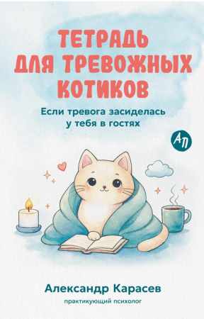 Александр Карасев. Тетрадь для тревожных котиков. Если тревога засиделась у тебя в гостях