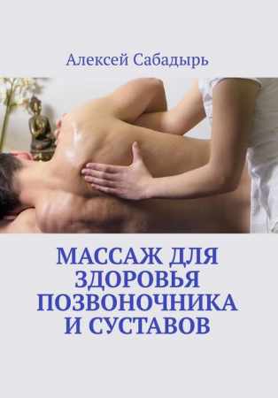 Алексей Сабадырь. Массаж для здоровья позвоночника и суставов