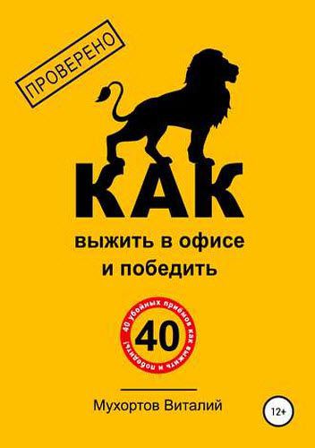 Виталий Мухортов. Как выжить в офисе и победить. 40 убойных приёмов