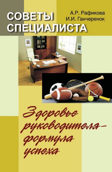 А. А. Рафикова, И. И. Ганчеренок. Советы специалиста. Здоровье руководителя – формула успеха