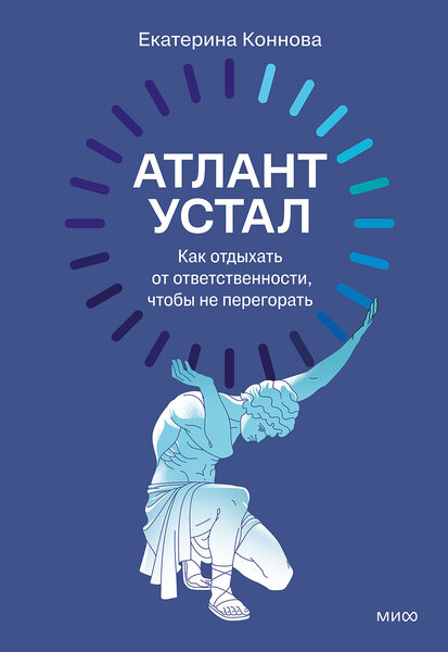 Екатерина Коннова. Атлант устал. Как отдыхать от ответственности, чтобы не перегорать