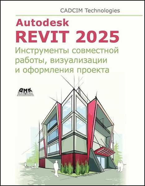 CADCIM Technologies. Autodesk Revit 2025. Инструменты совместной работы, визуализации и оформления проекта
